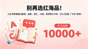 别再选红海品!小红书英语细分赛道:启蒙、词汇、口语,需求取之不尽,月入5位数(飞书+资料-KJ分享