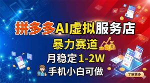 拼多多AI虚拟服务店，暴力赛道，月稳定1-2W，手机小白可做-KJ分享
