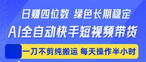 日入四位数！Ai全自动快手短视频带货，绿色长期稳定，一刀不剪纯搬运，每天操作半小时-KJ分享