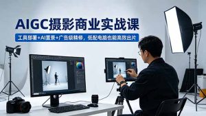 AIGC 摄影商业实战课,工具部署+AI置景+广告级精修,低配电脑也能高效出片-KJ分享