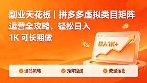副业天花板｜拼多多虚拟类目矩阵运营全攻略，轻松日入 1K 可长期做-KJ分享