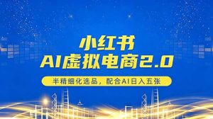 小红书AI虚拟电商2.0，半精细化选品，配合AI日入五张-KJ分享