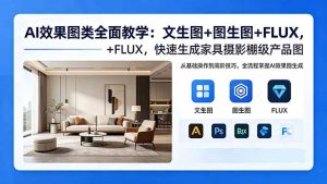 AI效果图类全面教学：文生图+图生图+FLUX，快速生成家具摄影棚级产品图-KJ分享