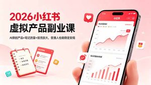 2026小红书虚拟产品副业课，AI原创产品+笔记流量+投流放大，普通人也能稳定变现-KJ分享