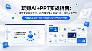 玩赚AI+PPT实战指南-更新5月13:从一键生成到商业变现,让你的PPT从自用工具升级为可卖产品-KJ分享