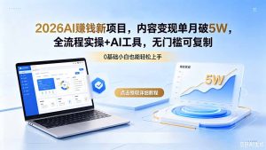 2026AI赚钱新项目,内容变现单月破5W,全流程实操+AI工具,无门槛可复制-KJ分享
