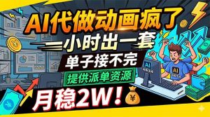 AI代做动画疯了，一小时出一套，单子接不完，提供派单资源，月稳2W！-KJ分享