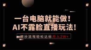 一台电脑就能做!AI不露脸直播玩法,照抄流程轻松达标月入2W+-KJ分享