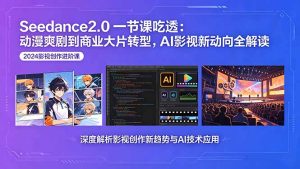 Seedance2.0一节课吃透:动漫爽剧到商业大片转型,AI影视新动向全解读-KJ分享