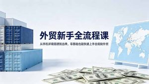 外贸新手全流程课：从手机环境搭建到出单，零基础也能快速上手合规做外贸-KJ分享