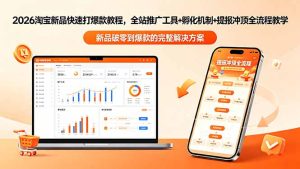 2026淘宝新品快速打爆款教程-更新，全站推广工具+孵化机制+提报冲顶全流程教学-KJ分享