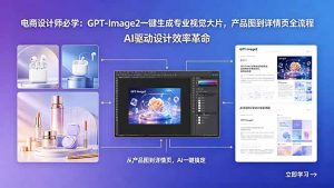 电商设计师必学:GPT-Image2一键生成专业视觉大片,产品图到详情页全流程-KJ分享