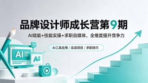 品牌设计师成长营第9期,AI赋能+技能实操+求职自媒体,全维度提升竞争力-KJ分享