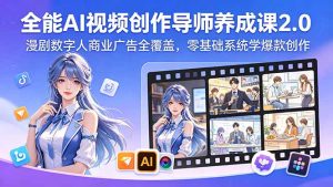 全能AI视频创作导师养成课2.0，漫剧数字人商业广告全覆盖，零基础系统学爆款创作-KJ分享