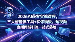 2026AI获客实战课程,三大智能体工具+实体模板,短视频直播同城引流一站式落地-KJ分享