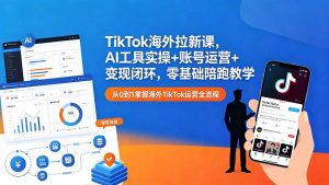 TikTok海外拉新课，AI工具实操+账号运营+变现闭环，零基础陪跑教学-KJ分享