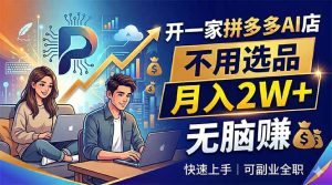 开一家拼多多AI店，不用选品，月入2W+，无脑赚，可副业全职-KJ分享