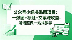 公众号小绿书贴图项目:一张图+标题+文案赚收益,听话照做一站式教学-KJ分享