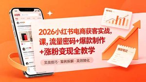 2026小红书电商获客实战课，流量密码+爆款制作+涨粉变现全教学-KJ分享