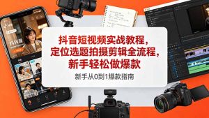 抖音短视频实战教程，定位选题拍摄剪辑全流程，新手轻松做爆款-KJ分享