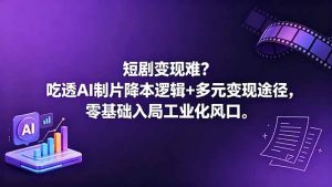 短剧变现难？吃透AI制片降本逻辑+多元变现途径，零基础入局工业化风口-KJ分享