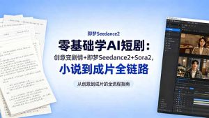 零基础学AI短剧：创意变剧情+即梦Seedance2+Sora2，小说到成片全链路-KJ分享