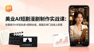 美业AI短剧漫剧制作实战课：生图技巧+对话生成+视频合成，赋能实体门店线上获客-KJ分享