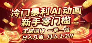 冷门暴利 AI 动画项目，新手无脑操作，一单一结，月入1-2W【附接单资源】-KJ分享