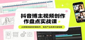 抖音博主视频创作盘点实战课：从剪辑流程到封面制作，高效产出优质抖音视频-KJ分享
