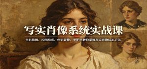 写实肖像系统实战课：光影推理、构图构成、色彩置换，手把手教你掌握写实肖像核心方法-KJ分享