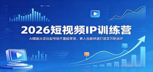 2026短视频IP训练营：AI赋能从定位起号到不露脸带货，素人也能快速打造百万粉丝IP-KJ分享