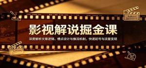 影视解说掘金课：深度解析文案逻辑、槽点设计与推流机制，快速起号与流量变现-KJ分享