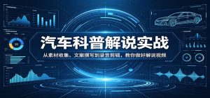 汽车科普解说实战：从素材收集、文案撰写到录音剪辑，教你做好解说视频-KJ分享