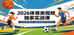 2026体育类视频独家实战课：从账号定位到剪辑运营，掌握体育视频变现与伙伴计划玩法-KJ分享
