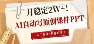 AI自动写原创课件PPT,人工智能+教育新AI风口,月稳定2W+-KJ分享