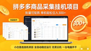 拼多多商品采集全自动挂机玩法 批量可矩阵 单机轻松日入300+-KJ分享