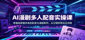 AI漫剧多人配音实操课:零基础掌握多角色配音与漫剧制作,从分镜到导出全流程-KJ分享
