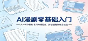 AI漫剧零基础入门：从AI写作转剧本到剪辑配音，解锁漫剧制作全技能-KJ分享