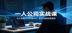 一人公司实战课：从认知到上手配置API，新手也能快速落地-KJ分享