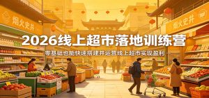 2026线上超市落地训练营，零基础也能快速搭建并运营线上超市实现盈利-KJ分享