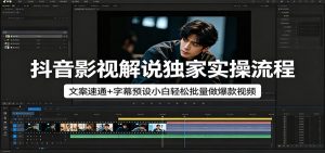 抖音影视解说独家实操流程，文案速通+字幕预设小白轻松批量做爆款视频-KJ分享