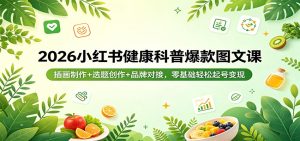 2026小红书健康科普爆款图文课：插画制作+选题创作+品牌对接，零基础轻松起号变现-KJ分享