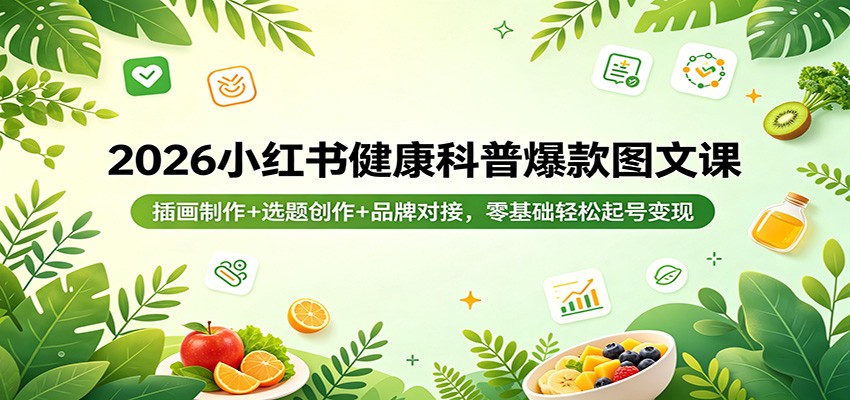 2026小红书健康科普爆款图文课：插画制作+选题创作+品牌对接，零基础轻松起号变现-KJ分享