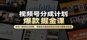 视频号分成计划爆款掘金课：多热门赛道玩法拆解，零基础无脑混剪轻松实现长期被动收益-KJ分享