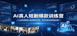 AI真人短剧爆款训练营:人设场景搭建+视频模型运用,手把手教你做短剧变现-KJ分享