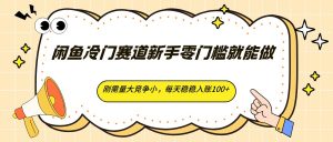 闲鱼冷门赛道新手零门槛就能做，刚需量大竞争小，每天稳稳入账100+-KJ分享