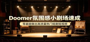 Doomer氛围感小剧场速成，零基础做出高流量热门短剧短视频-KJ分享