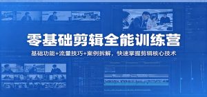 零基础剪辑全能训练营：基础功能+流量技巧+案例拆解，快速掌握剪辑核心技术-KJ分享
