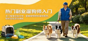 热门副业遛狗师入门,无门槛零经验可学,掌握宠物照料遛狗规范,轻松实现灵活增收-KJ分享