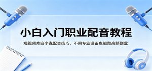 小白入门职业配音教程,短视频旁白小说配音技巧,不用专业设备也能做高薪副业-KJ分享